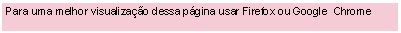 Caixa de Texto: Para uma melhor visualizao dessa pgina usar Firefox ou Google  Chrome