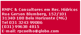 Caixa de Texto: RMPC & Consultores em Rec. HídricosRua Gerson Blumberg, 152/10131340-180 Belo Horizonte (MG)Tel 031 3243 99086(031) 99638 4815E-mail: rpcoelho@globo.com