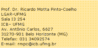 Caixa de texto: Prof. Dr. Ricardo Motta Pinto-CoelhoLGAR-UFMGSala I3 254ICB UFMGAv. Antnio Carlos, 662731270-901 Belo Horizonte (MG)Telefax: 031 34092574E-mail: rmpc@icb.ufmg.br